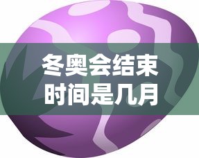 冬奥会结束时间是几月几日：北京冬奥会的结束时间是?