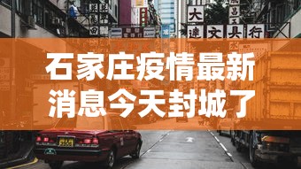石家庄疫情最新消息今天封城了
