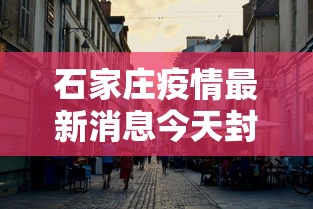 石家庄疫情最新消息今天封城了