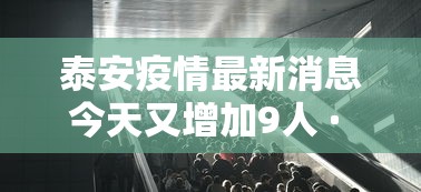 泰安疫情最新消息今天又增加9人 · 泰安疫情最新消息今天2月11日