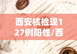 西安核检现127例阳性/西安检测阳性