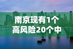 南京现有1个高风险20个中风险地区（南京现有1个高风险20个中风险地区吗）