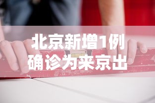 北京新增1例确诊为来京出差人员：北京新增1例新冠出京了吗