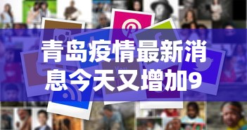 青岛疫情最新消息今天又增加9人/青岛疫情全部消息