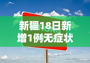 新疆18日新增1例无症状/新疆18日新增1例无症状多少例