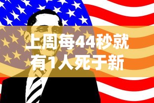 上周每44秒就有1人死于新冠：上周每44秒就有1人死于新冠病毒