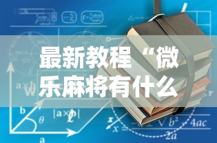 最新教程“微乐麻将有什么技巧吗!详细开挂教程