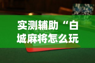 实测辅助“白城麻将怎么玩能赢”(曝光透视必备猫腻)