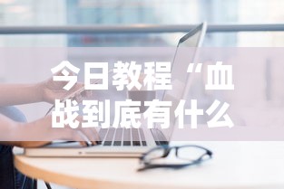 今日教程“血战到底有什么技巧吗	”-必赢神器安装
