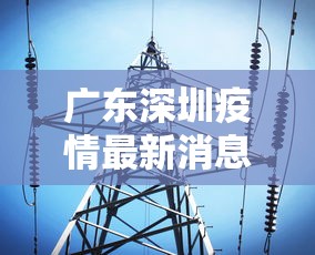 广东深圳疫情最新消息今天：广东深圳疫情最新动态