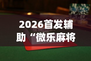 2026首发辅助“微乐麻将怎么才能牌好”(透视挂)详细用法教程