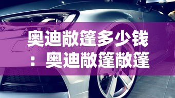 奥迪敞篷多少钱：奥迪敞篷敞篷