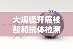大规模开展核酸和抗体检测 · 大规模核算检测