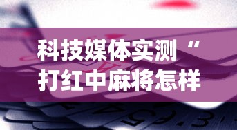 科技媒体实测“打红中麻将怎样才能赢[玩家必赢神器]