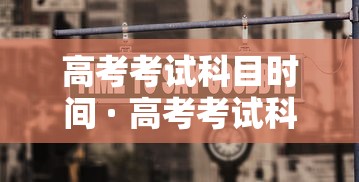 高考考试科目时间 · 高考考试科目时间广东