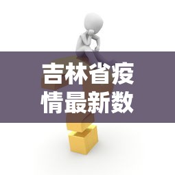 吉林省疫情最新数据消息：吉林省疫情最新信息