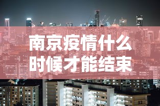 南京疫情什么时候才能结束 · 南京疫情什么时候才能结束啊