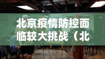 北京疫情防控面临较大挑战（北京疫情防控面临较大挑战的原因）