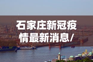 石家庄新冠疫情最新消息/石家庄新冠疫情最新报道