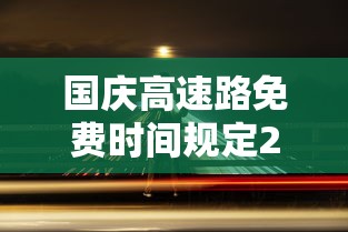 国庆高速路免费时间规定2023：今年国庆节免几天高速费