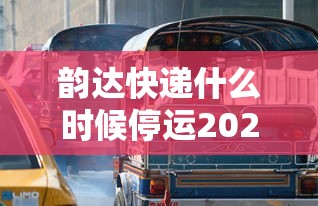 韵达快递什么时候停运2024 · 韵达快递何时停运