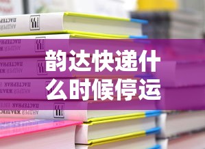 韵达快递什么时候停运2024 · 韵达快递何时停运