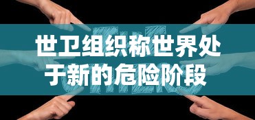 世卫组织称世界处于新的危险阶段 · 世界卫生组织认为2021年危机