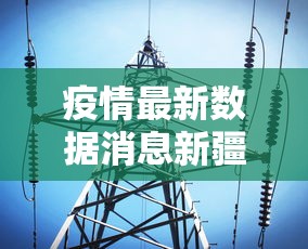 疫情最新数据消息新疆/疫情最新数据消息新疆