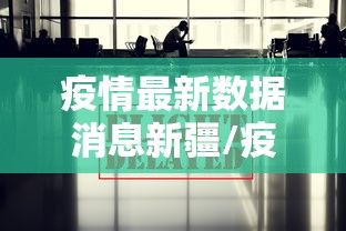 疫情最新数据消息新疆/疫情最新数据消息新疆