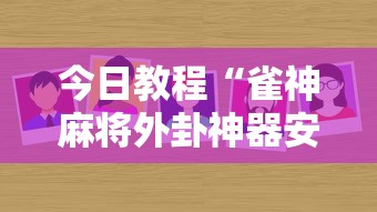 今日教程“雀神麻将外卦神器安装教程”详细分享装挂