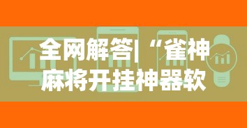 全网解答|“雀神麻将开挂神器软件下载免费”详细开挂教程