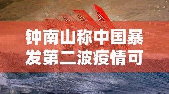 钟南山称中国暴发第二波疫情可能性很低：钟南山回应国内是否会二次暴发疫情