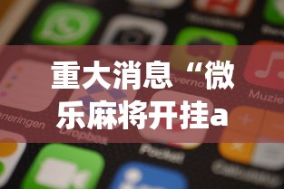 重大消息“微乐麻将开挂app下载苹果手机版”-揭秘开挂教程分享