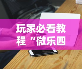玩家必看教程“微乐四川麻将怎么打会赢”科技辅助神器手机