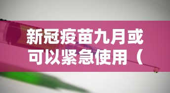 新冠疫苗九月或可以紧急使用（9月份新冠疫苗第一针还能打吗）