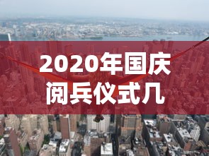 2020年国庆阅兵仪式几点开始/2020年大阅兵几点开始?几点结束?