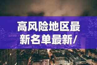 高风险地区最新名单最新/高风险区有哪些最新