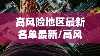 高风险地区最新名单最新/高风险区有哪些最新