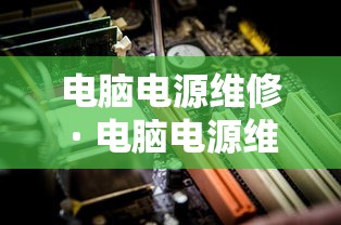 电脑电源维修 · 电脑电源维修常见故障