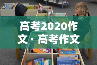 高考2020作文 · 高考作文范文2020年