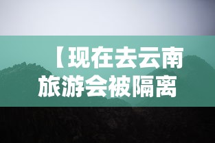 【现在去云南旅游会被隔离吗 → 现在去云南还会被隔离吗】
