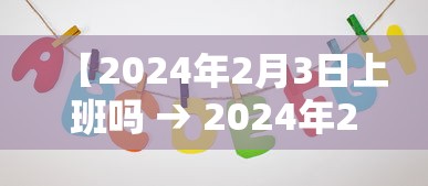 【2024年2月3日上班吗 → 2024年2月4号】