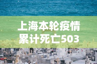 上海本轮疫情累计死亡503例：上海疫情总数