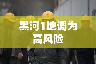 黑河1地调为高风险