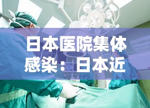 日本医院集体感染：日本近4000起集体感染
