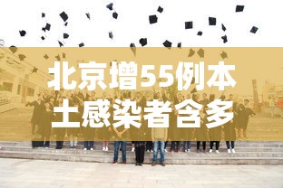 北京增55例本土感染者含多名师生 · 北京新增1例输入病例哪个学校