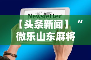 【头条新闻】“微乐山东麻将开挂免费下载安装	”详细开挂玩法