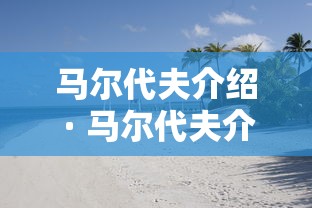 马尔代夫介绍 · 马尔代夫介绍大全
