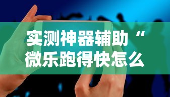 实测神器辅助“微乐跑得快怎么让自己牌变好	”科技辅助神器手机版