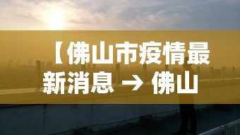 【佛山市疫情最新消息 → 佛山市疫情最新报道】